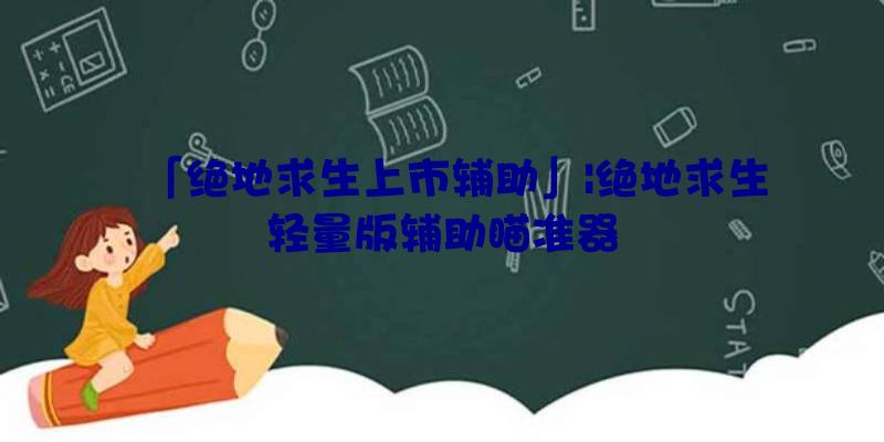 「绝地求生上市辅助」|绝地求生轻量版辅助瞄准器